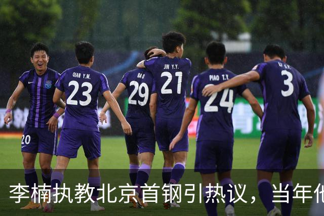 李楠执教北京首钢引热议，当年他因周琦赵睿失误从国家队帅位下课